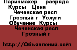                                           Парикмахер (3 разряда). Курсы › Цена ­ 25 000 - Чеченская респ., Грозный г. Услуги » Обучение. Курсы   . Чеченская респ.,Грозный г.